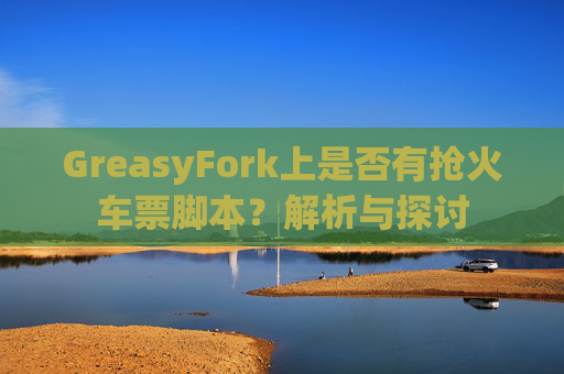 GreasyFork上是否有抢火车票脚本？解析与探讨